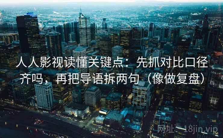人人影视读懂关键点：先抓对比口径齐吗，再把导语拆两句（像做复盘）
