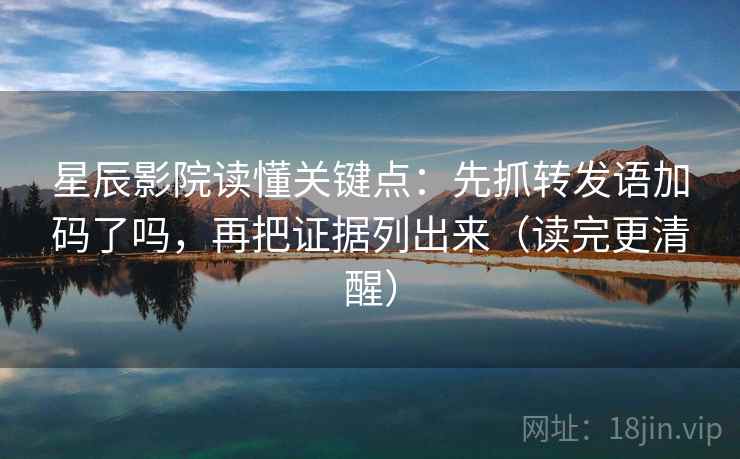 星辰影院读懂关键点：先抓转发语加码了吗，再把证据列出来（读完更清醒）