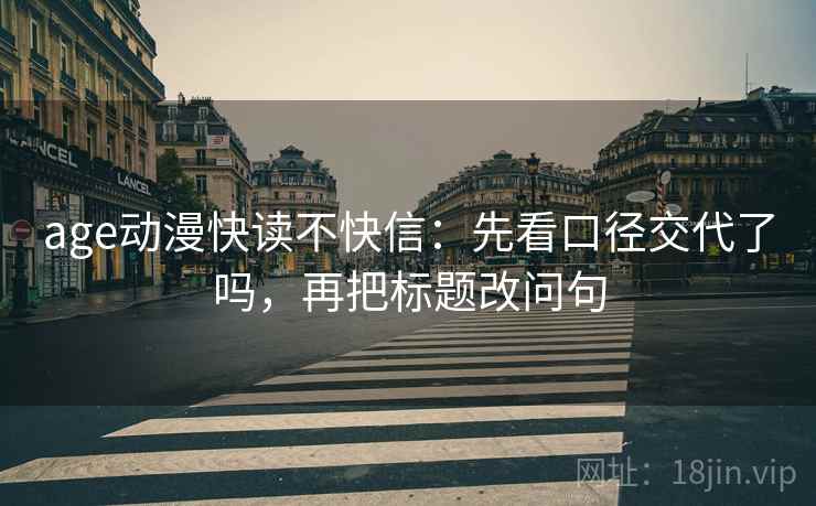 age动漫快读不快信：先看口径交代了吗，再把标题改问句