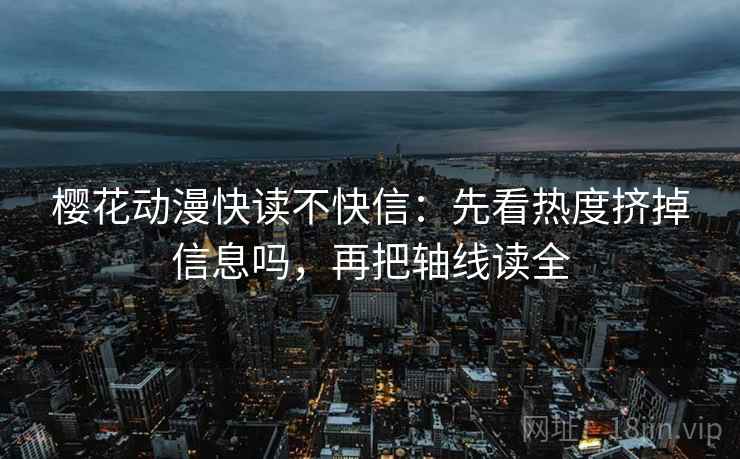 樱花动漫快读不快信：先看热度挤掉信息吗，再把轴线读全