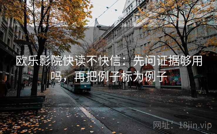 欧乐影院快读不快信：先问证据够用吗，再把例子标为例子