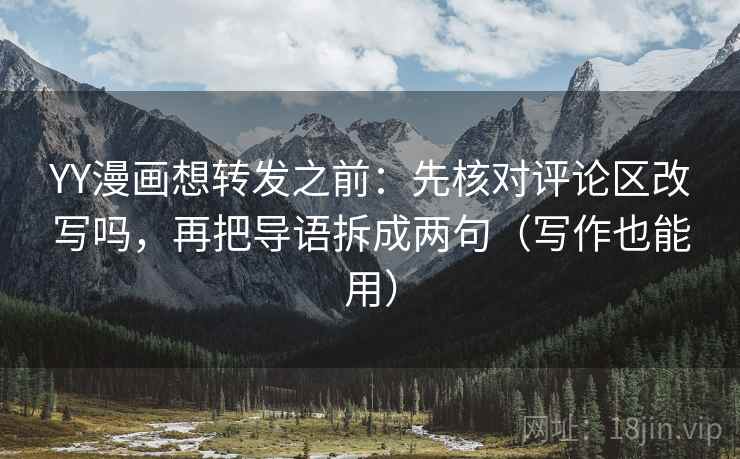 YY漫画想转发之前：先核对评论区改写吗，再把导语拆成两句（写作也能用）