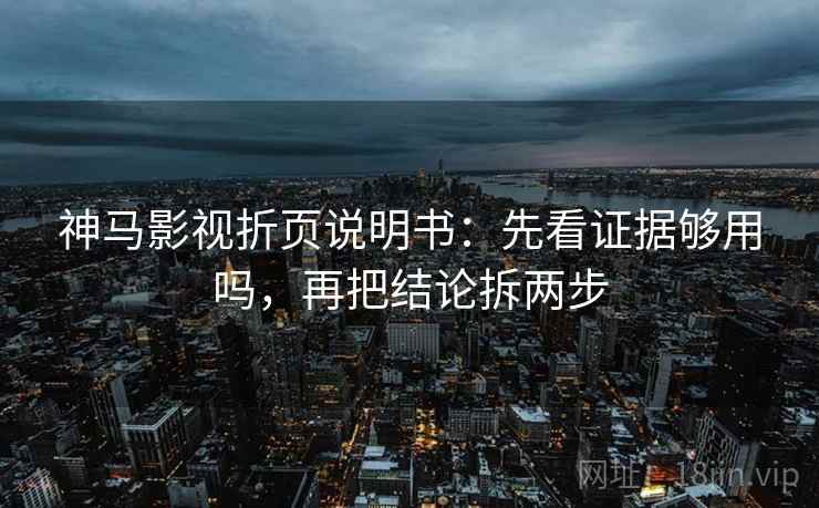 神马影视折页说明书：先看证据够用吗，再把结论拆两步