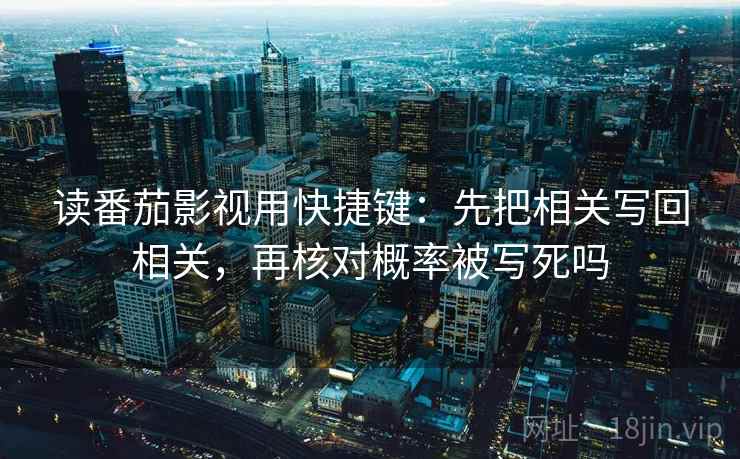 读番茄影视用快捷键：先把相关写回相关，再核对概率被写死吗