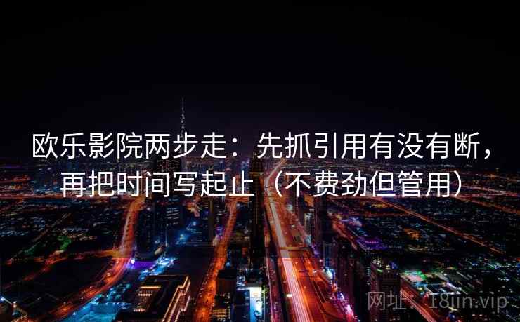 欧乐影院两步走：先抓引用有没有断，再把时间写起止（不费劲但管用）