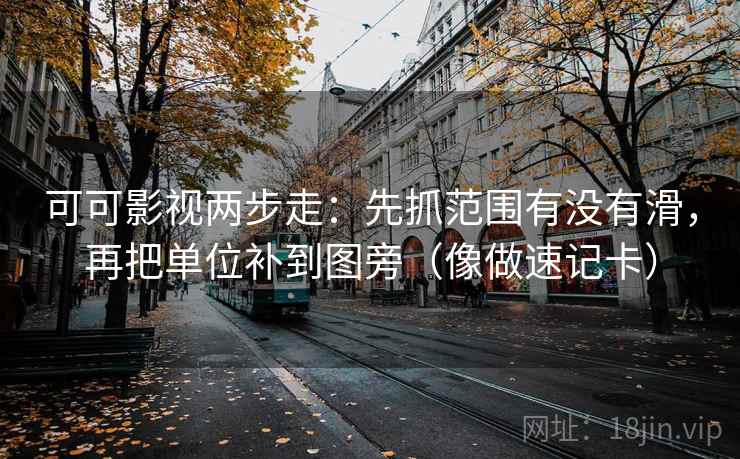 可可影视两步走：先抓范围有没有滑，再把单位补到图旁（像做速记卡）