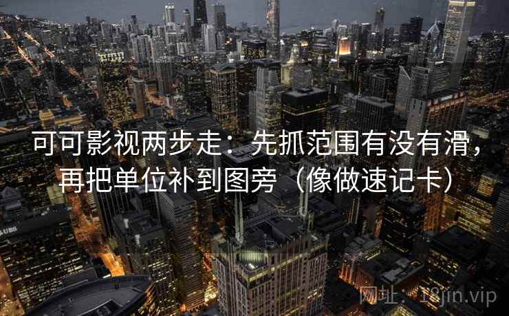 可可影视两步走：先抓范围有没有滑，再把单位补到图旁（像做速记卡）