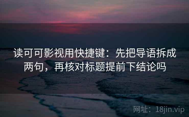 读可可影视用快捷键：先把导语拆成两句，再核对标题提前下结论吗
