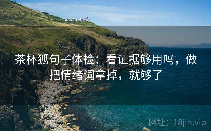 茶杯狐句子体检：看证据够用吗，做把情绪词拿掉，就够了