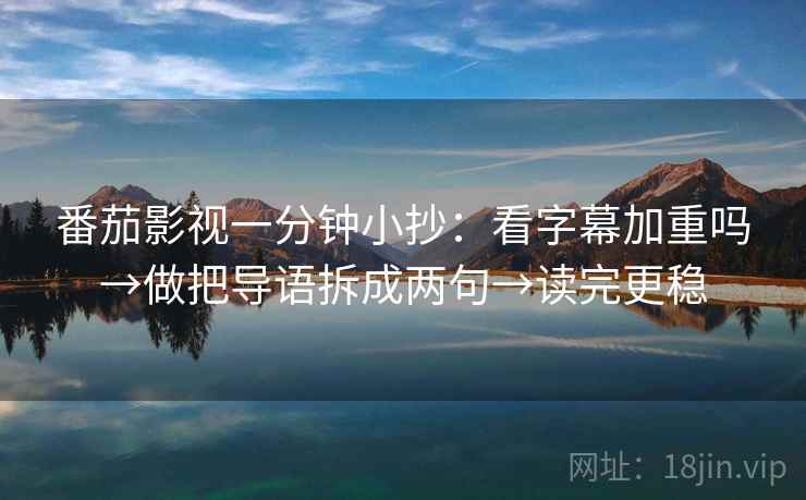 番茄影视一分钟小抄：看字幕加重吗→做把导语拆成两句→读完更稳