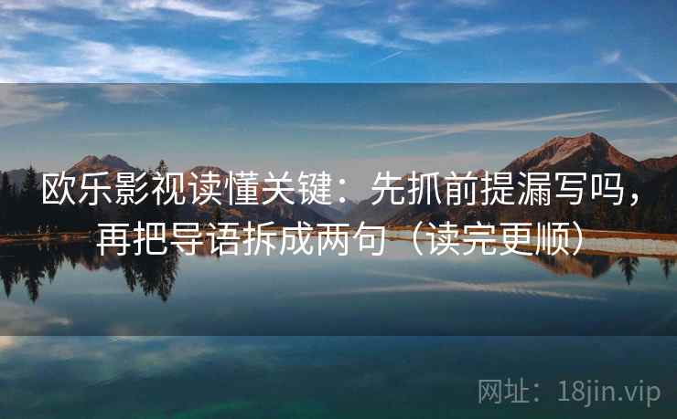 欧乐影视读懂关键：先抓前提漏写吗，再把导语拆成两句（读完更顺）