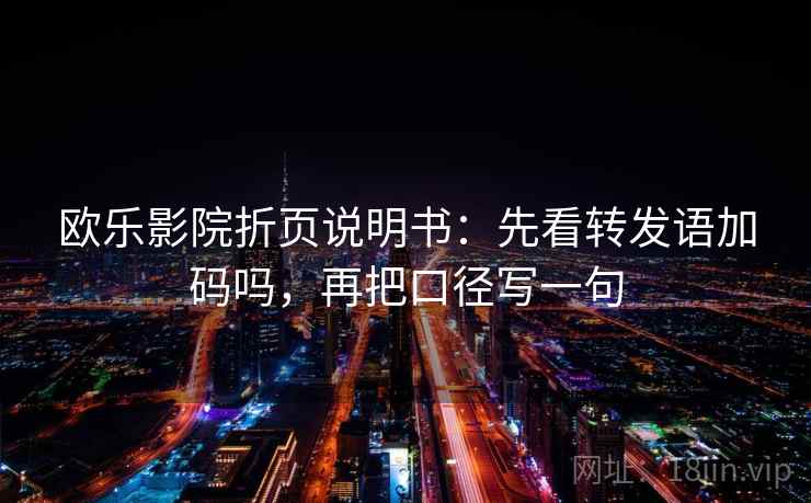 欧乐影院折页说明书：先看转发语加码吗，再把口径写一句