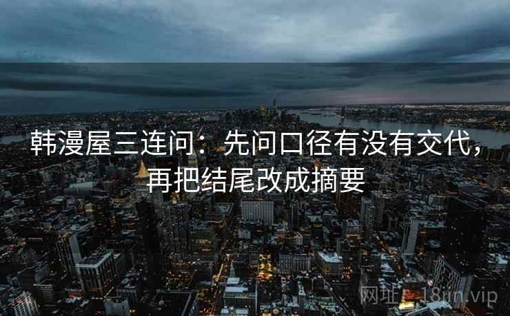 韩漫屋三连问：先问口径有没有交代，再把结尾改成摘要